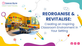 Reorganise & Revitalise: Creating an Inspiring Classroom Environment in Your Setting